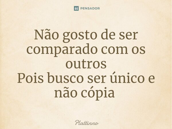 Não gosto de ser comparado com os outros Pois busco ser único e não cópia ⁠... Frase de Plattinno.