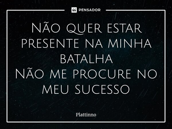 ⁠Não quer estar presente na minha batalha Não me procure no meu sucesso... Frase de Plattinno.