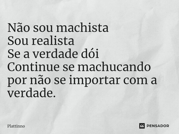 ⁠Não sou machista Sou realista Se a verdade dói Continue se machucando por não se importar com a verdade.... Frase de Plattinno.