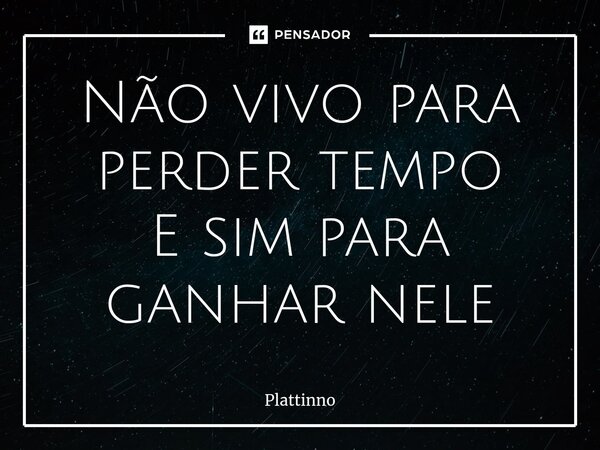 ⁠Não vivo para perder tempo E sim para ganhar nele... Frase de Plattinno.