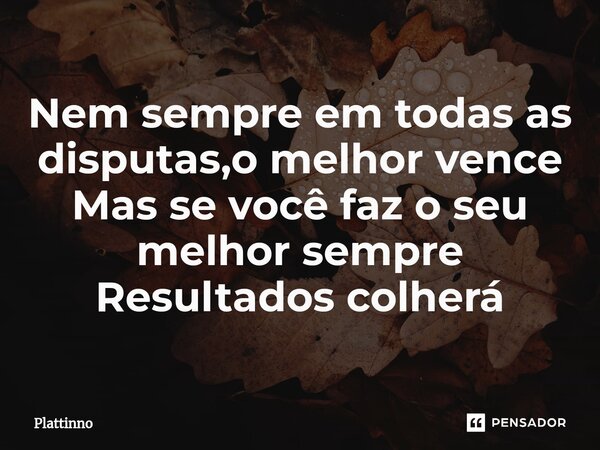 ⁠Nem sempre em todas as disputas,o melhor vence Mas se você faz o seu melhor sempre Resultados colherá... Frase de Plattinno.