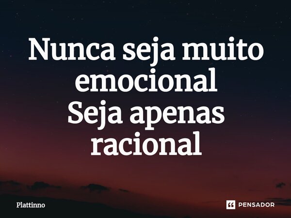 ⁠Nunca seja muito emocional Seja apenas racional... Frase de Plattinno.