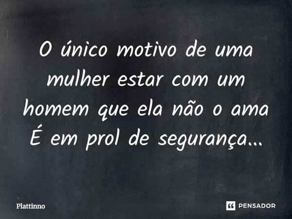 ⁠O único motivo de uma mulher estar com um homem que ela não o ama É em prol de segurança...... Frase de Plattinno.