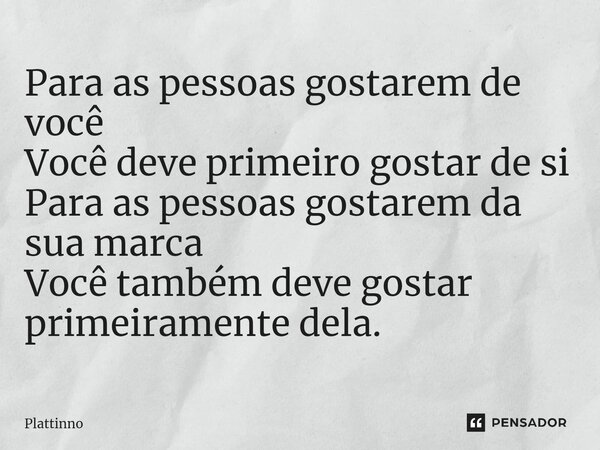 ⁠Para as pessoas gostarem de você Você deve primeiro gostar de si Para as pessoas gostarem da sua marca Você também deve gostar primeiramente dela.... Frase de Plattinno.