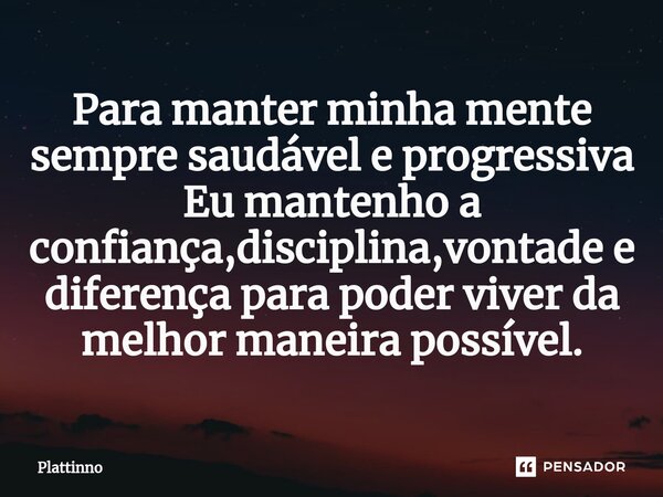 ⁠Para manter minha mente sempre saudável e progressiva Eu mantenho a confiança,disciplina,vontade e diferença para poder viver da melhor maneira possível.... Frase de Plattinno.