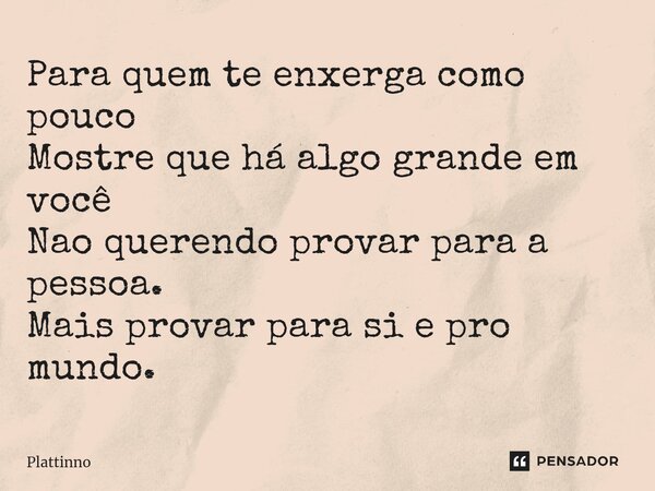 ⁠Para quem te enxerga como pouco Mostre que há algo grande em você Nao querendo provar para a pessoa. Mais provar para si e pro mundo.... Frase de Plattinno.