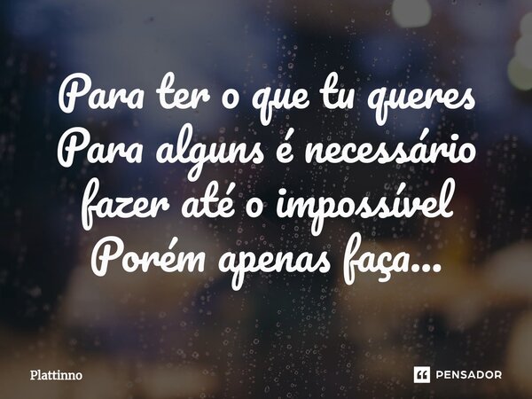 Para ter o que tu queres Para alguns é necessário fazer até o impossível Porém apenas faça...⁠... Frase de Plattinno.