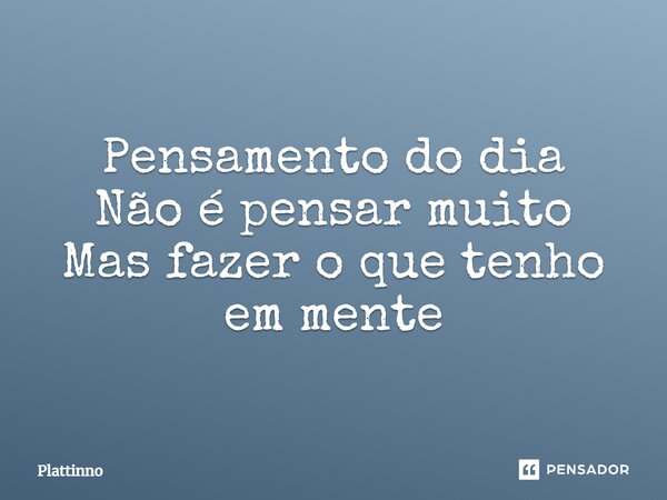 ⁠Pensamento do dia Não é pensar muito Mas fazer o que tenho em mente... Frase de Plattinno.