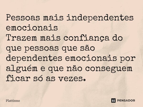 ⁠Pessoas mais independentes emocionais Trazem mais confiança do que pessoas que são dependentes emocionais por alguém e que não conseguem ficar só as vezes.... Frase de Plattinno.