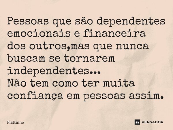 ⁠Pessoas que são dependentes emocionais e financeira dos outros,mas que nunca buscam se tornarem independentes... Não tem como ter muita confiança em pessoas as... Frase de Plattinno.