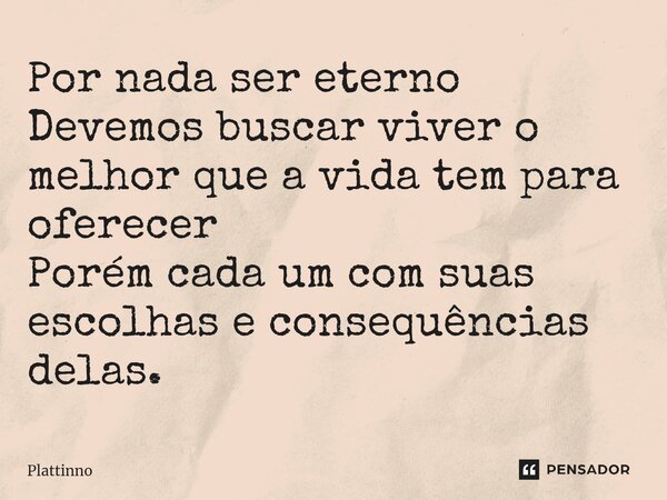 Por nada ser eterno Devemos buscar viver o melhor que a vida tem para oferecer ⁠ Porém cada um com suas escolhas e consequências delas.... Frase de Plattinno.