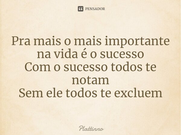 ⁠Pra mais o mais importante na vida é o sucesso Com o sucesso todos te notam Sem ele todos te excluem... Frase de Plattinno.