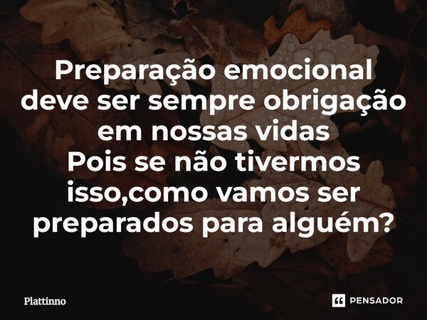 Preparação emocional deve ser sempre obrigação em nossas vidas Pois se não tivermos isso,como vamos ser preparados para alguém?⁠... Frase de Plattinno.