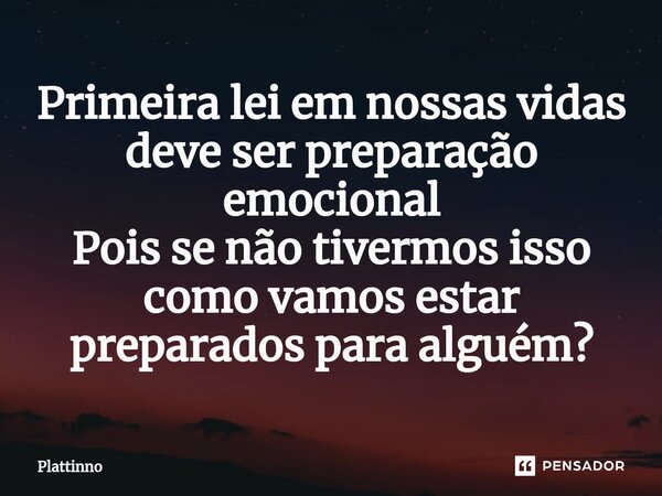 ⁠Primeira lei em nossas vidas deve ser preparação emocional Pois se não tivermos isso como vamos estar preparados para alguém?... Frase de Plattinno.