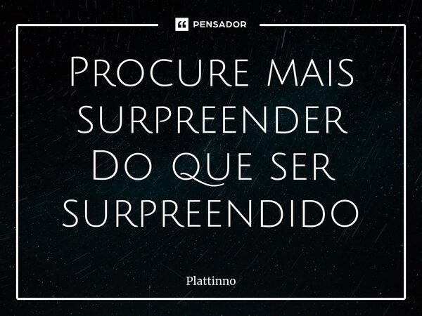 Procure mais surpreender Do que ser surpreendido⁠... Frase de Plattinno.