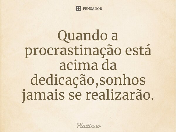 ⁠Quando a procrastinação está acima da dedicação,sonhos jamais se realizarão.... Frase de Plattinno.