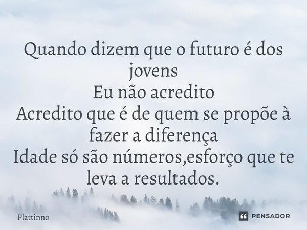 ⁠Quando dizem que o futuro é dos jovens Eu não acredito Acredito que é de quem se propõe à fazer a diferença Idade só são números,esforço que te leva a resultad... Frase de Plattinno.