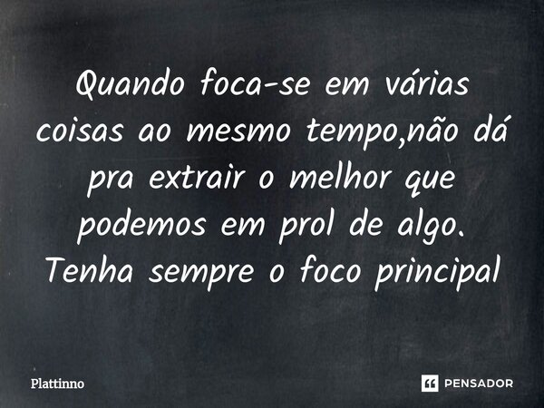 ⁠Quando foca-se em várias coisas ao mesmo tempo,não dá pra extrair o melhor que podemos em prol de algo. Tenha sempre o foco principal... Frase de Plattinno.