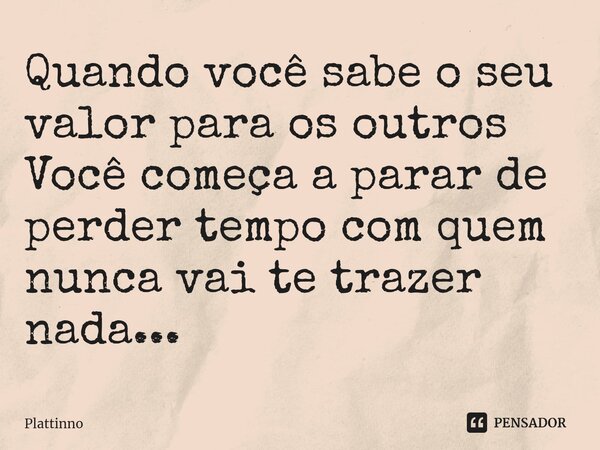 ⁠Quando você sabe o seu valor para os outros Você começa a parar de perder tempo com quem nunca vai te trazer nada...... Frase de Plattinno.