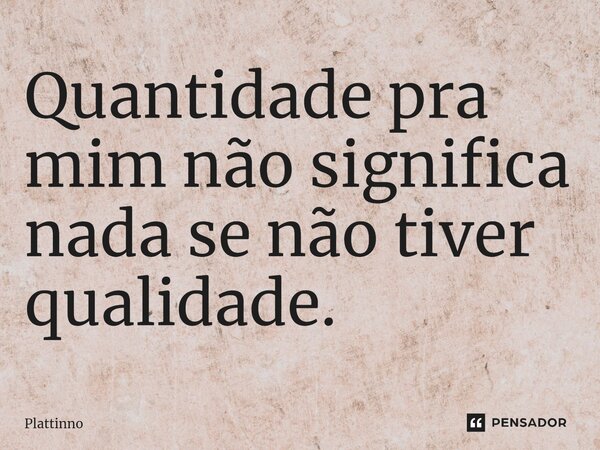 ⁠Quantidade pra mim não significa nada se não tiver qualidade.... Frase de Plattinno.