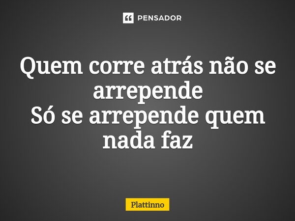 ⁠Quem corre atrás não se arrepende Só se arrepende quem nada faz... Frase de Plattinno.