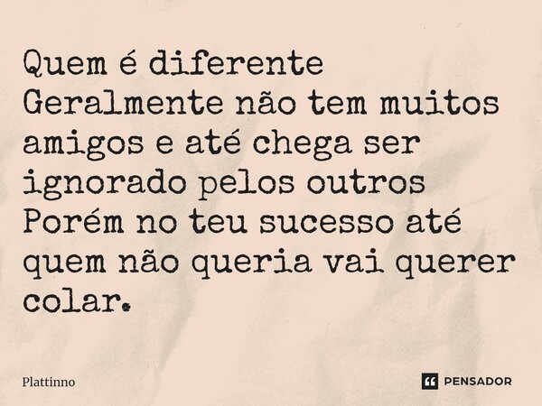⁠Quem é diferente Geralmente não tem muitos amigos e até chega ser ignorado pelos outros Porém no teu sucesso até quem não queria vai querer colar.... Frase de Plattinno.
