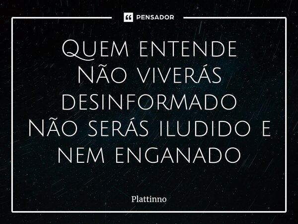 ⁠Quem entende Não viverás desinformado Não serás iludido e nem enganado... Frase de Plattinno.