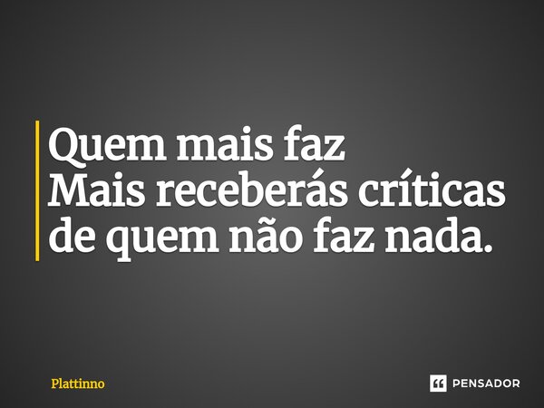 ⁠Quem mais faz Mais receberás críticas de quem não faz nada.... Frase de Plattinno.