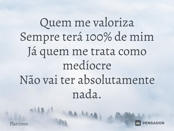 ⁠Quem me valoriza Sempre terá 100% de mim Já quemme trata como medíocre Não vai ter absolutamente nada.... Frase de Plattinno.