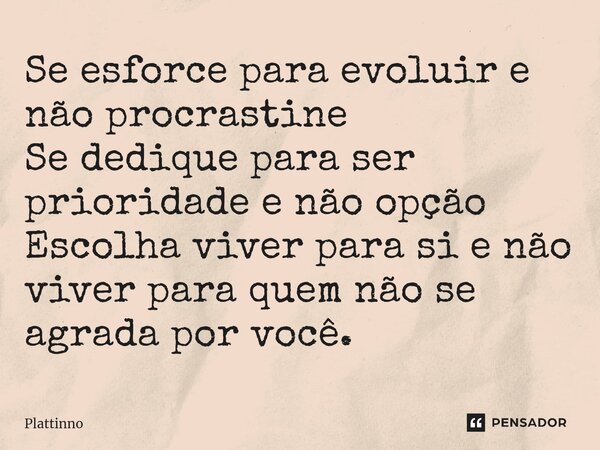 Se esforce para evoluir e não procrastine Se dedique para ser prioridade e não opção Escolha viver para si e não viver para quem não se agrada por você.... Frase de Plattinno.