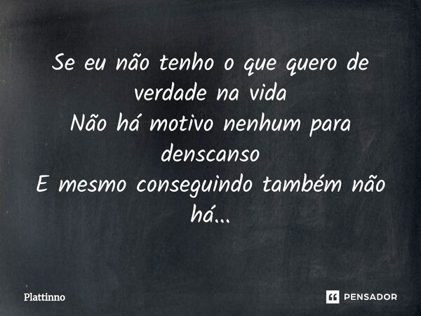 ⁠Se eu não tenho o que quero de verdade na vida Não há motivo nenhum para denscanso E mesmo conseguindo também não há...... Frase de Plattinno.