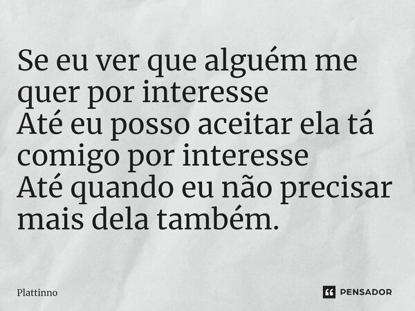 ⁠Se eu ver que alguém me quer por interesse Até eu posso aceitar ela tá comigo por interesse Até quando eu não precisar mais dela também.... Frase de Plattinno.