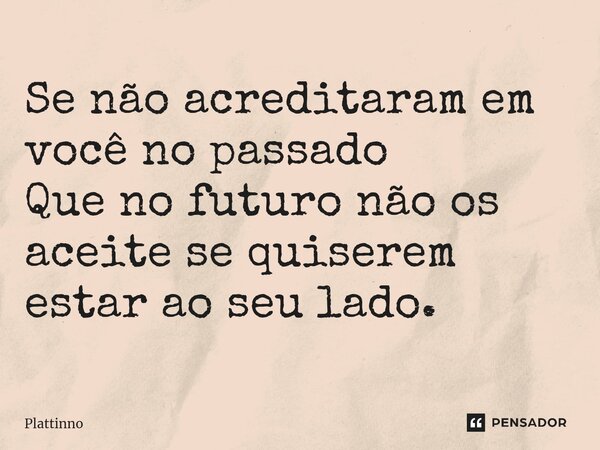 ⁠Se não acreditaram em você no passado Que no futuro não os aceite se quiserem estar ao seu lado.... Frase de Plattinno.