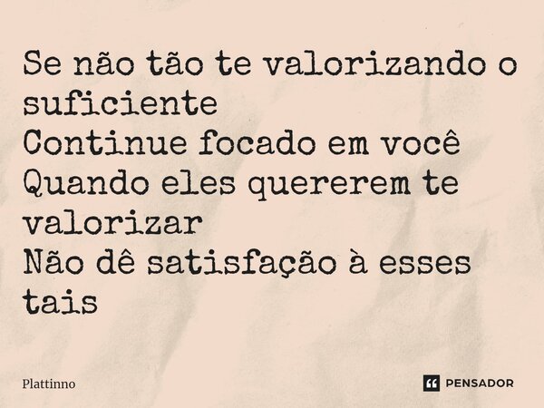 ⁠Se não tão te valorizando o suficiente Continue focado em você Quando eles quererem te valorizar Não dê satisfação à esses tais... Frase de Plattinno.