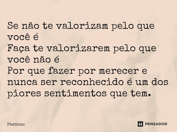 ⁠Se não te valorizam pelo que você é Faça te valorizarem pelo que você não é Por que fazer por merecer e nunca ser reconhecido é um dos piores sentimentos que t... Frase de Plattinno.