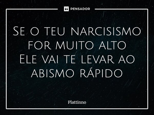 ⁠Se o teu narcisismo for muito alto Ele vai te levar ao abismo rápido... Frase de Plattinno.