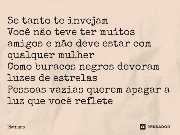 ⁠Se tanto te invejam Você não teve ter muitos amigos e não deve estar com qualquer mulher Como buracos negros devoram luzes de estrelas Pessoas vazias querem ap... Frase de Plattinno.