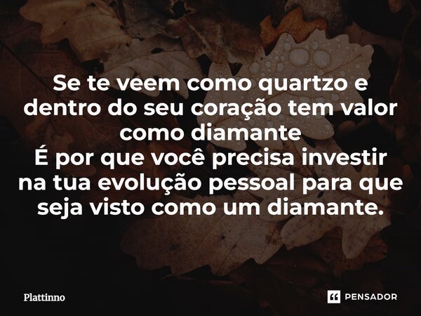 Se te veem como quartzo e dentro do seu coração tem valor como diamante É por que você precisa investir na tua evolução pessoal para que seja visto como um diam... Frase de Plattinno.