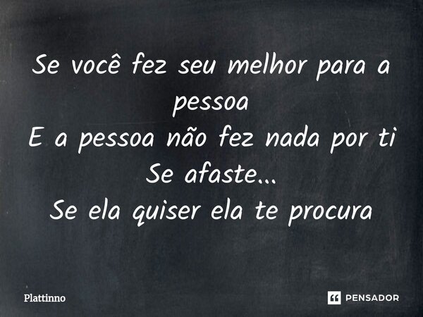 Se você fez seu melhor para a pessoa E a pessoa não fez nada por ti Se afaste... Se ela quiser ela te procura... Frase de Plattinno.