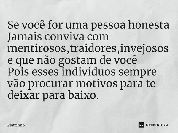 ⁠Se você for uma pessoa honesta Jamais conviva com mentirosos,traidores,invejosos e que não gostam de você Pois esses indivíduos sempre vão procurar motivos par... Frase de Plattinno.