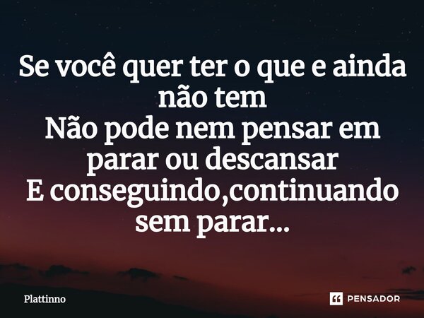⁠Se você quer ter o que e ainda não tem Não pode nem pensar em parar ou descansar E conseguindo,continuando sem parar...... Frase de Plattinno.