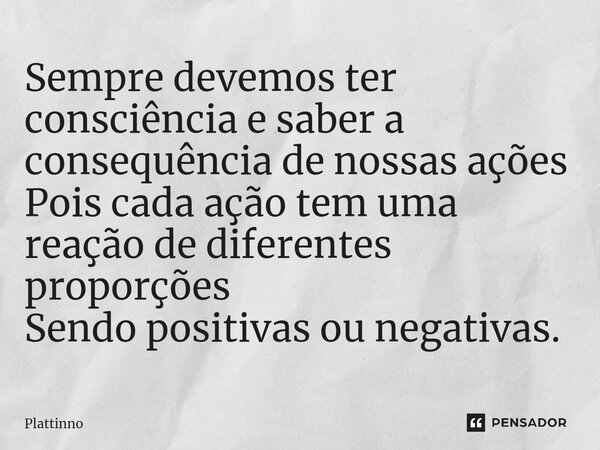 ⁠Sempre devemos ter consciência e saber a consequência de nossas ações Pois cada ação tem uma reação de diferentes proporções Sendo positivas ou negativas.... Frase de Plattinno.