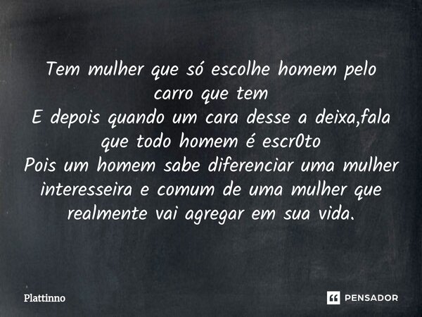 ⁠Tem mulher que só escolhe homem pelo carro que tem E depois quando um cara desse a deixa,fala que todo homem é escr0to Pois um homem sabe diferenciar uma mulhe... Frase de Plattinno.