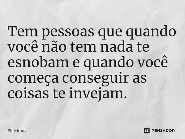 ⁠Tem pessoas que quando você não tem nada te esnobam e quando você começa conseguir as coisas te invejam.... Frase de Plattinno.