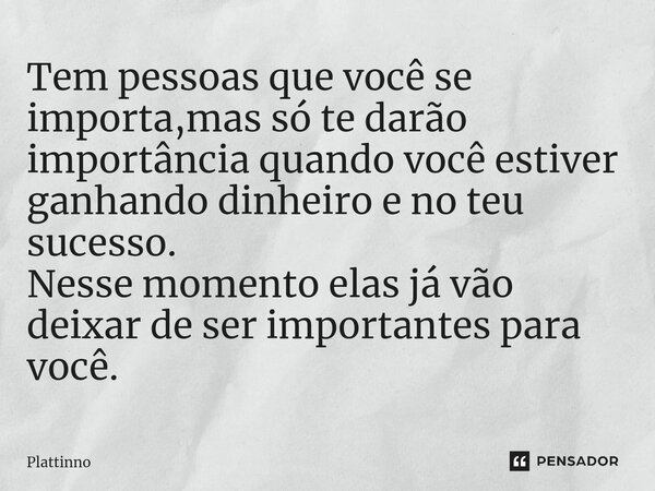 ⁠⁠Tem pessoas que você se importa,mas só te darão importância quando você estiver ganhando dinheiro e no teu sucesso. Nesse momento elas já vão deixar de ser im... Frase de Plattinno.