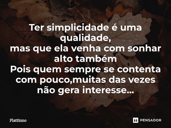 Ter simplicidade é uma qualidade, mas que ela venha com sonhar alto também Pois quem sempre se contenta com pouco,muitas das vezes não gera interesse...⁠... Frase de Plattinno.