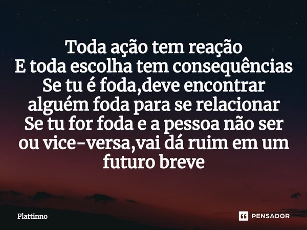 ⁠Toda ação tem reação E toda escolha tem consequências Se tu é foda,deve encontrar alguém foda para se relacionar Se tu for foda e a pessoa não ser ou vice-vers... Frase de Plattinno.
