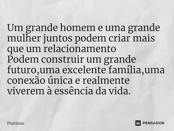 ⁠Um grande homem e uma grande mulher juntos podem criar mais que um relacionamento Podem construir um grande futuro,uma excelente família,uma conexão única e re... Frase de Plattinno.
