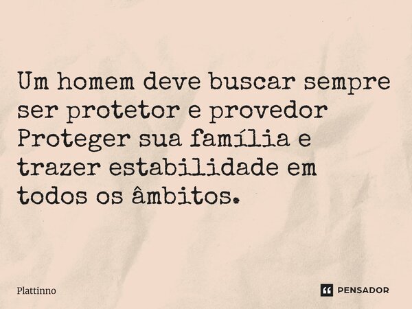 ⁠Um homem deve buscar sempre ser protetor e provedor Proteger sua família e trazer estabilidade em todos os âmbitos.... Frase de Plattinno.
