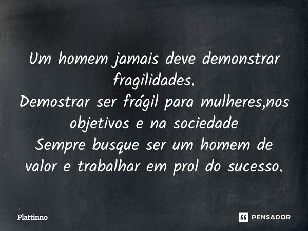 ⁠Um homem jamais deve demonstrar fragilidades. Demostrar ser frágil para mulheres,nos objetivos e na sociedade Sempre busque ser um homem de valor e trabalhar e... Frase de Plattinno.